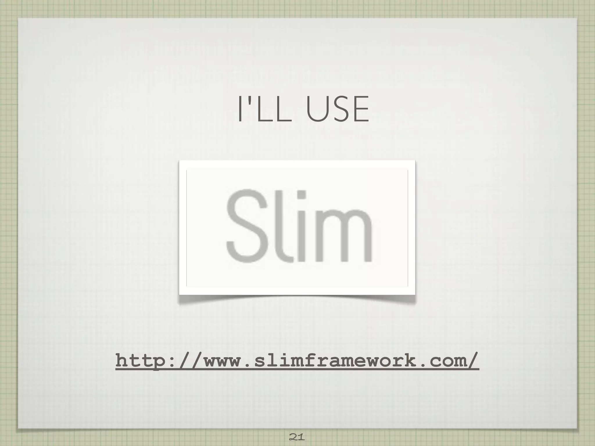 I'LL USE




http://www.slimframework.com/


             21
 