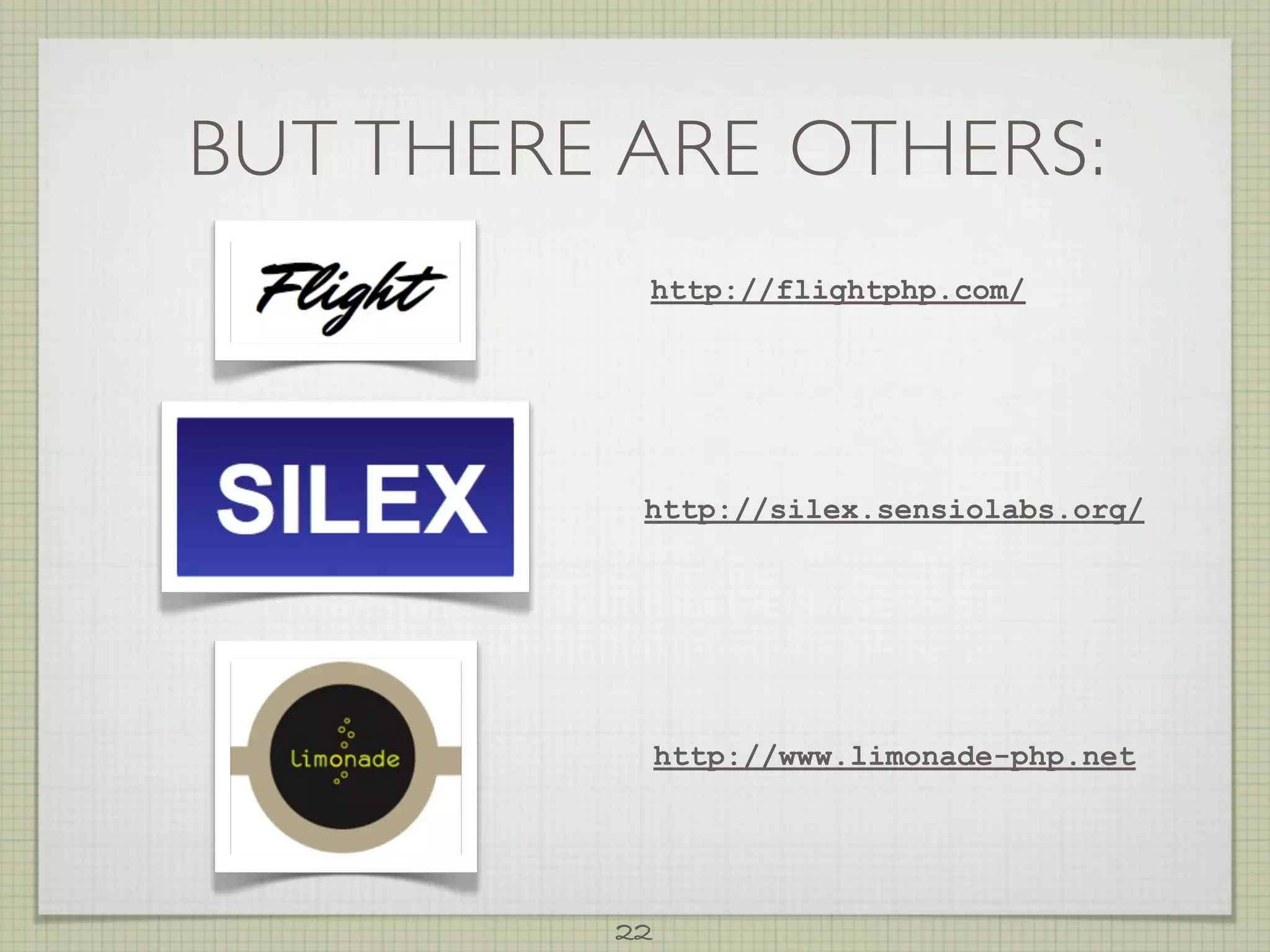 BUT THERE ARE OTHERS:
          http://flightphp.com/




          http://silex.sensiolabs.org/




              http://www.limonade-php.net




         22
 