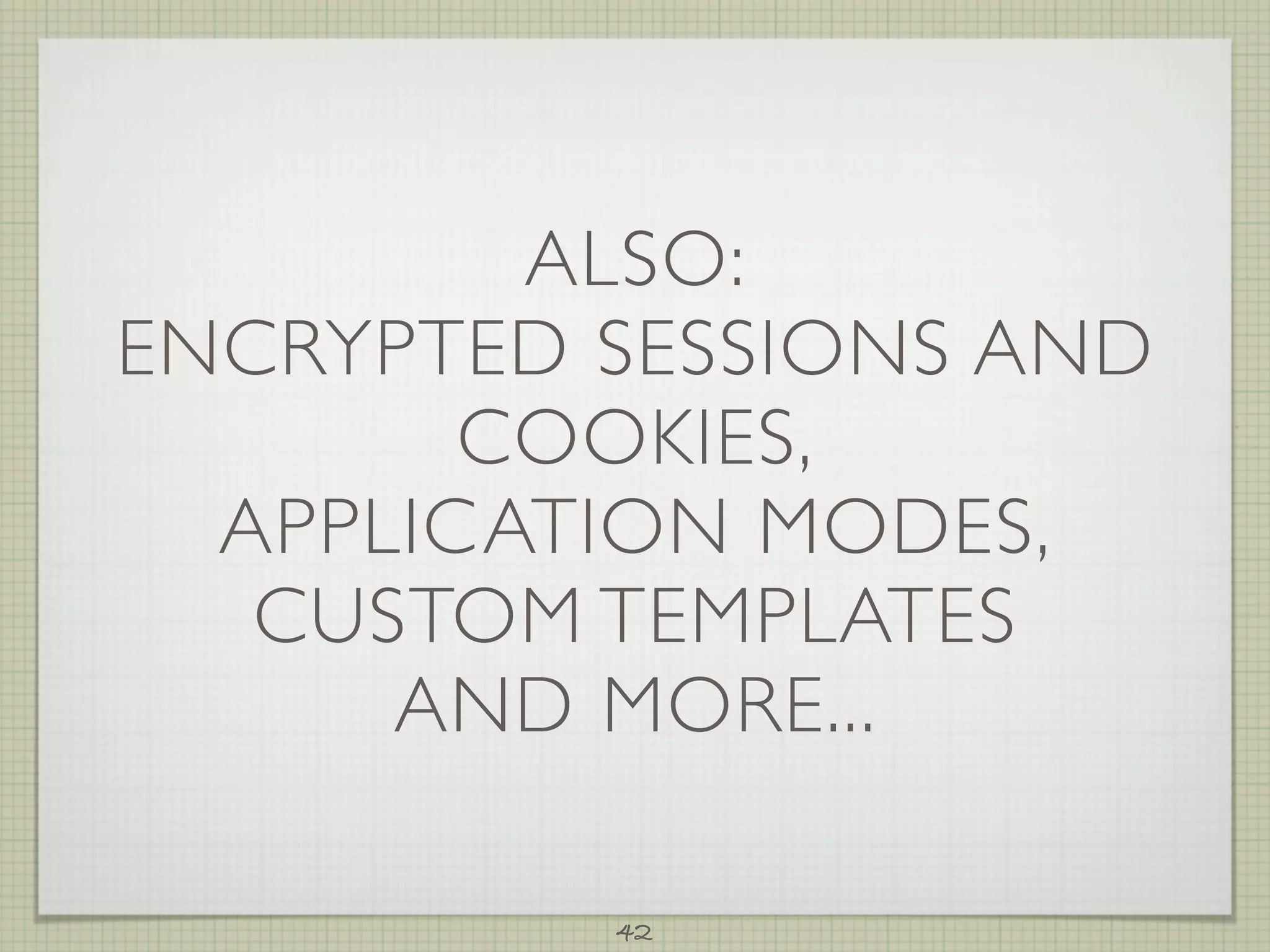 ALSO:
ENCRYPTED SESSIONS AND
        COOKIES,
  APPLICATION MODES,
   CUSTOM TEMPLATES
      AND MORE...

          42
 