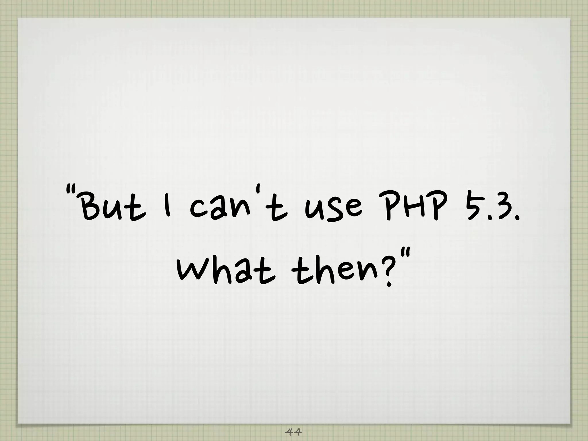 ButIcan'tusePHP5.3.
              Whatthen?

                               44
 