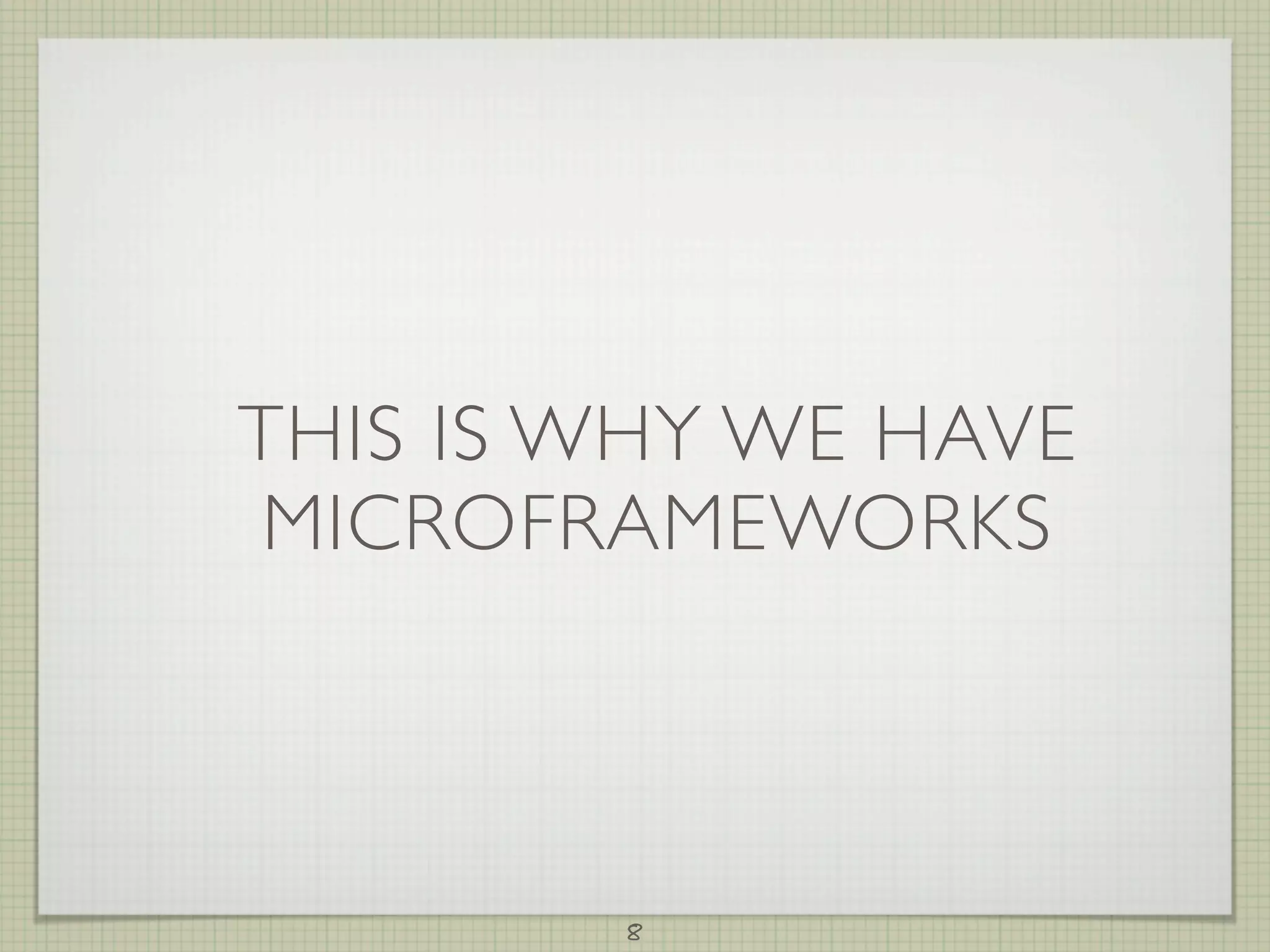 THIS IS WHY WE HAVE
MICROFRAMEWORKS



        8
 