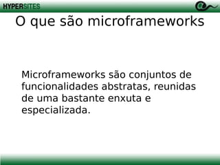 O que são microframeworks

Microframeworks são conjuntos de
funcionalidades abstratas, reunidas
de uma bastante enxuta e
especializada.

 