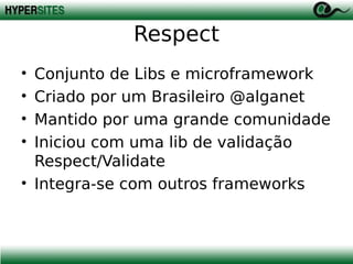 Respect
•
•
•
•

Conjunto de Libs e microframework
Criado por um Brasileiro @alganet
Mantido por uma grande comunidade
Iniciou com uma lib de validação
Respect/Validate
• Integra-se com outros frameworks

 