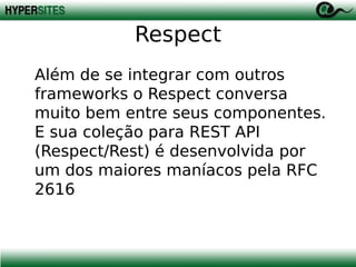 Respect
Além de se integrar com outros
frameworks o Respect conversa
muito bem entre seus componentes.
E sua coleção para REST API
(Respect/Rest) é desenvolvida por
um dos maiores maníacos pela RFC
2616

 