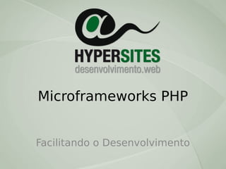 Microframeworks PHP
Facilitando o Desenvolvimento

 