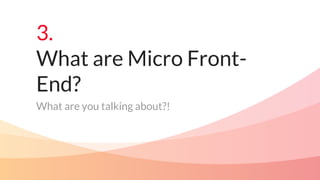3.
What are Micro Front-
End?
What are you talking about?!
 
