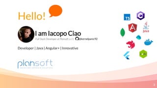 I am Iacopo Ciao
Full Stack Developer at Plansoft s.r.l |
Developer | Java | Angular+ | Innovative
3
@kernelpanic92
Hello!
 