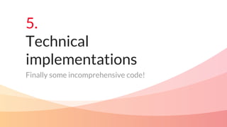 5.
Technical
implementations
Finally some incomprehensive code!
 