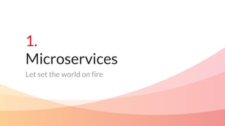 1.
Microservices
Let set the world on fire
 