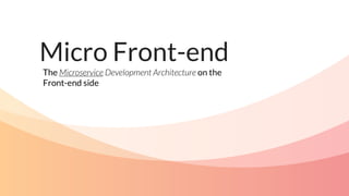 Micro Front-end
The Microservice Development Architecture on the
Front-end side
 