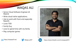 Classification: Public
WAQAS ALI
• Senior Cloud Software Engineer @
Maersk
• Write cloud native applications.
• Like to work with front-end especially
ReactJS.
• Loves TDD
• Family Guy
• Love to spend time with my family
• Play computer games
Waqas_ali47 https://www.linkedin.com/in/waqasali47/https://waqasali.me/
 