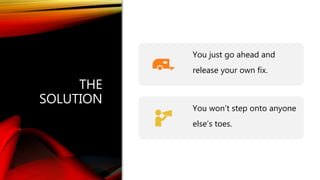 Classification: Public
THE
SOLUTION
You just go ahead and
release your own fix.
You won’t step onto anyone
else’s toes.
 