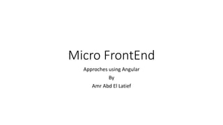 Micro FrontEnd
Approches using Angular
By
Amr Abd El Latief
 