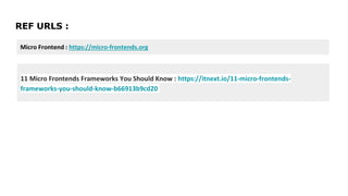 REF URLS :
11 Micro Frontends Frameworks You Should Know : https://itnext.io/11-micro-frontends-
frameworks-you-should-know-b66913b9cd20
Micro Frontend : https://micro-frontends.org
 