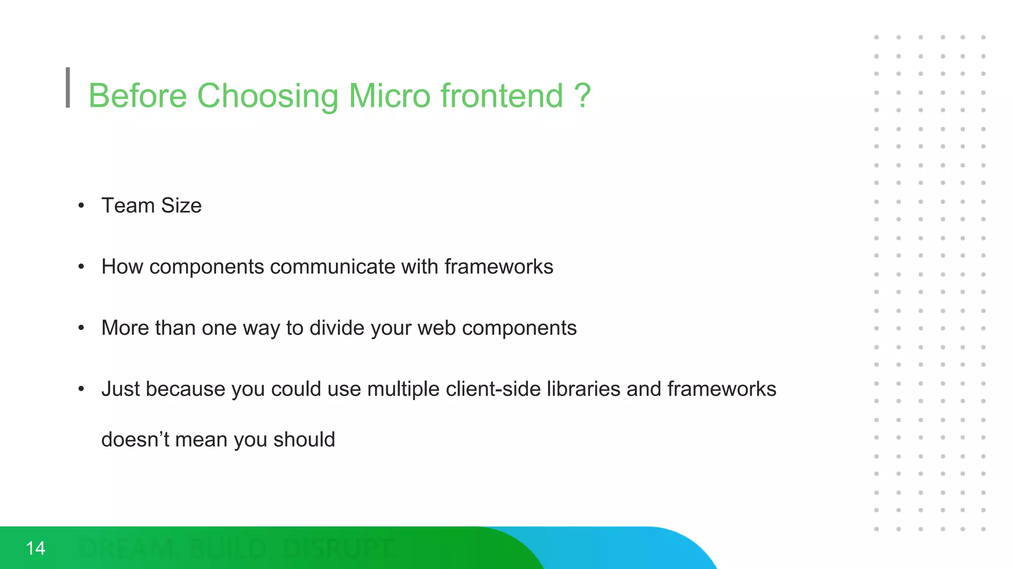 Before Choosing Micro frontend ?
• Team Size
• How components communicate with frameworks
• More than one way to divide your web components
• Just because you could use multiple client-side libraries and frameworks
doesn’t mean you should
14
 