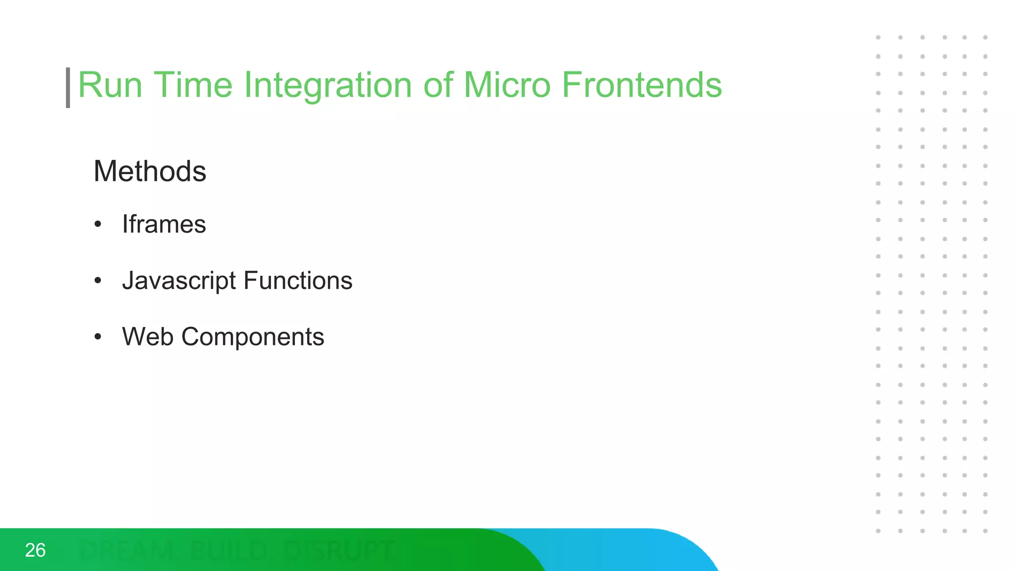 Run Time Integration of Micro Frontends
Methods
• Iframes
• Javascript Functions
• Web Components
26
 