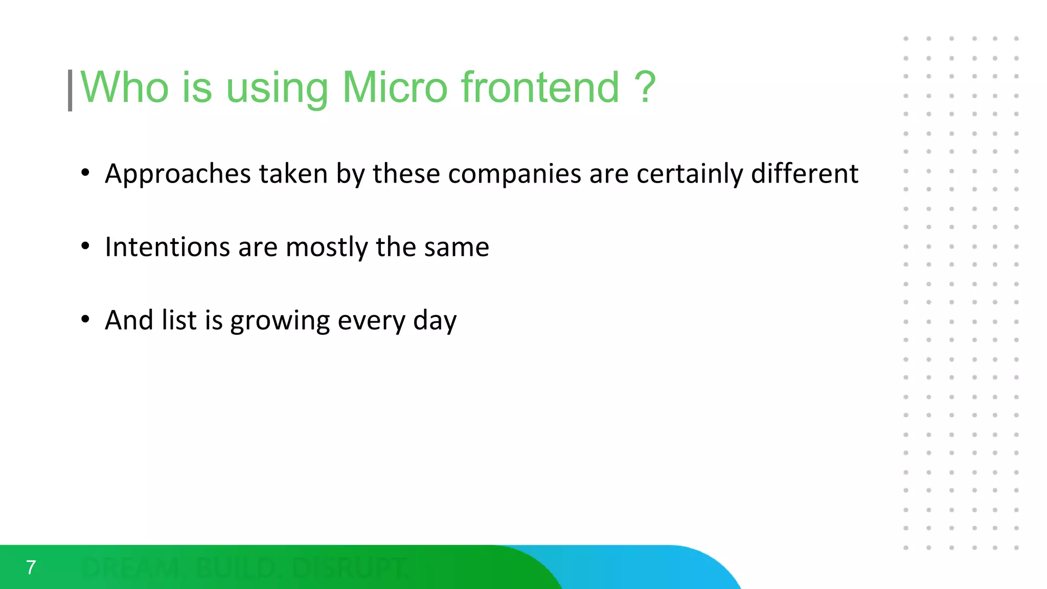 Who is using Micro frontend ?
7
• Approaches taken by these companies are certainly different
• Intentions are mostly the same
• And list is growing every day
 