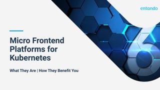 Micro Frontend
Platforms for
Kubernetes
What They Are | How They Beneﬁt You
 
