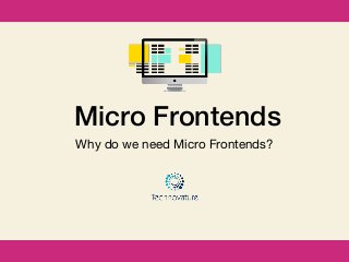 Micro Frontends
Why do we need Micro Frontends?
 