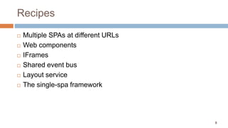 8
Recipes
 Multiple SPAs at different URLs
 Web components
 IFrames
 Shared event bus
 Layout service
 The single-spa framework
 
