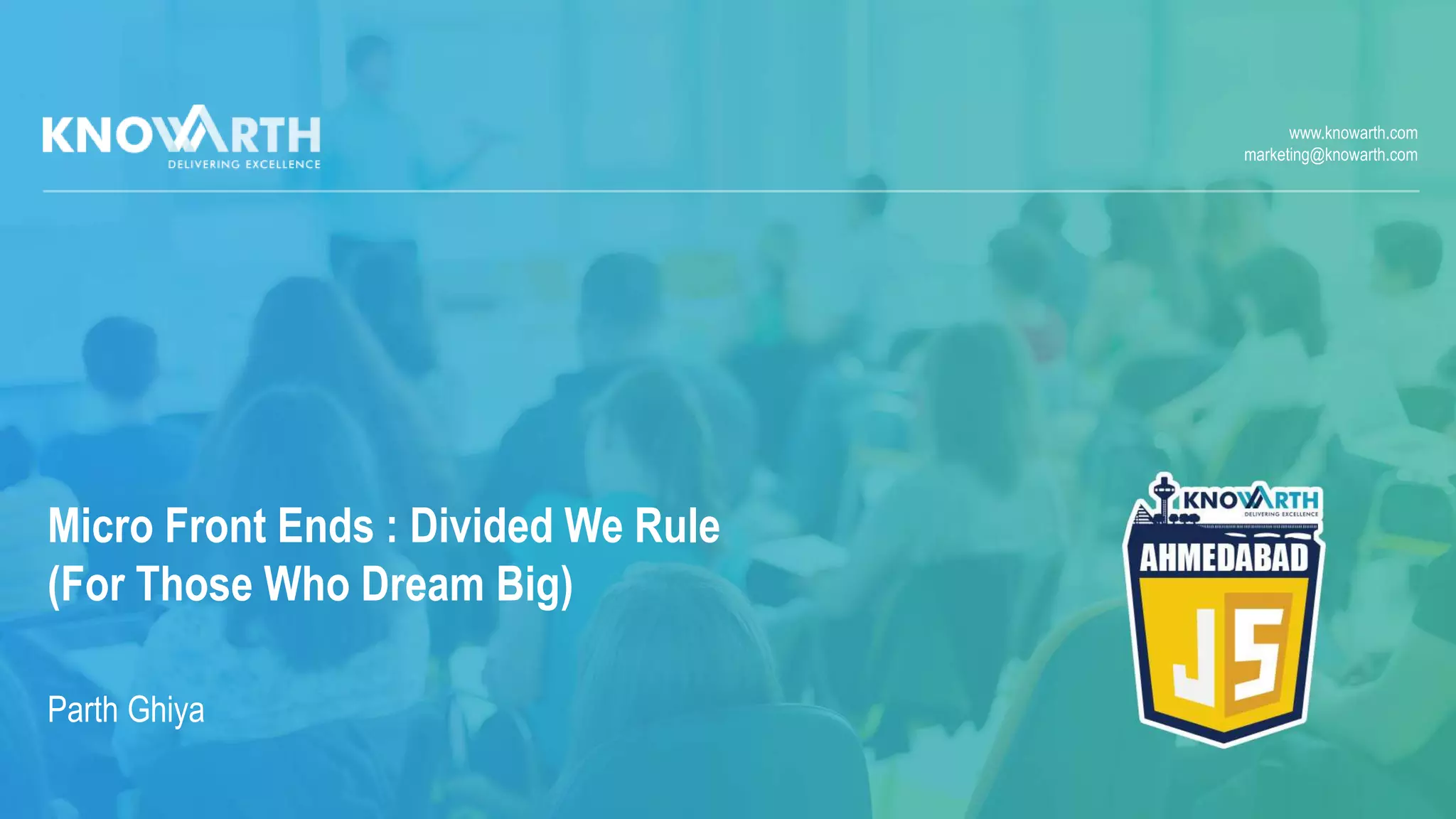 www.knowarth.com
marketing@knowarth.com
Micro Front Ends : Divided We Rule
(For Those Who Dream Big)
Parth Ghiya
 
