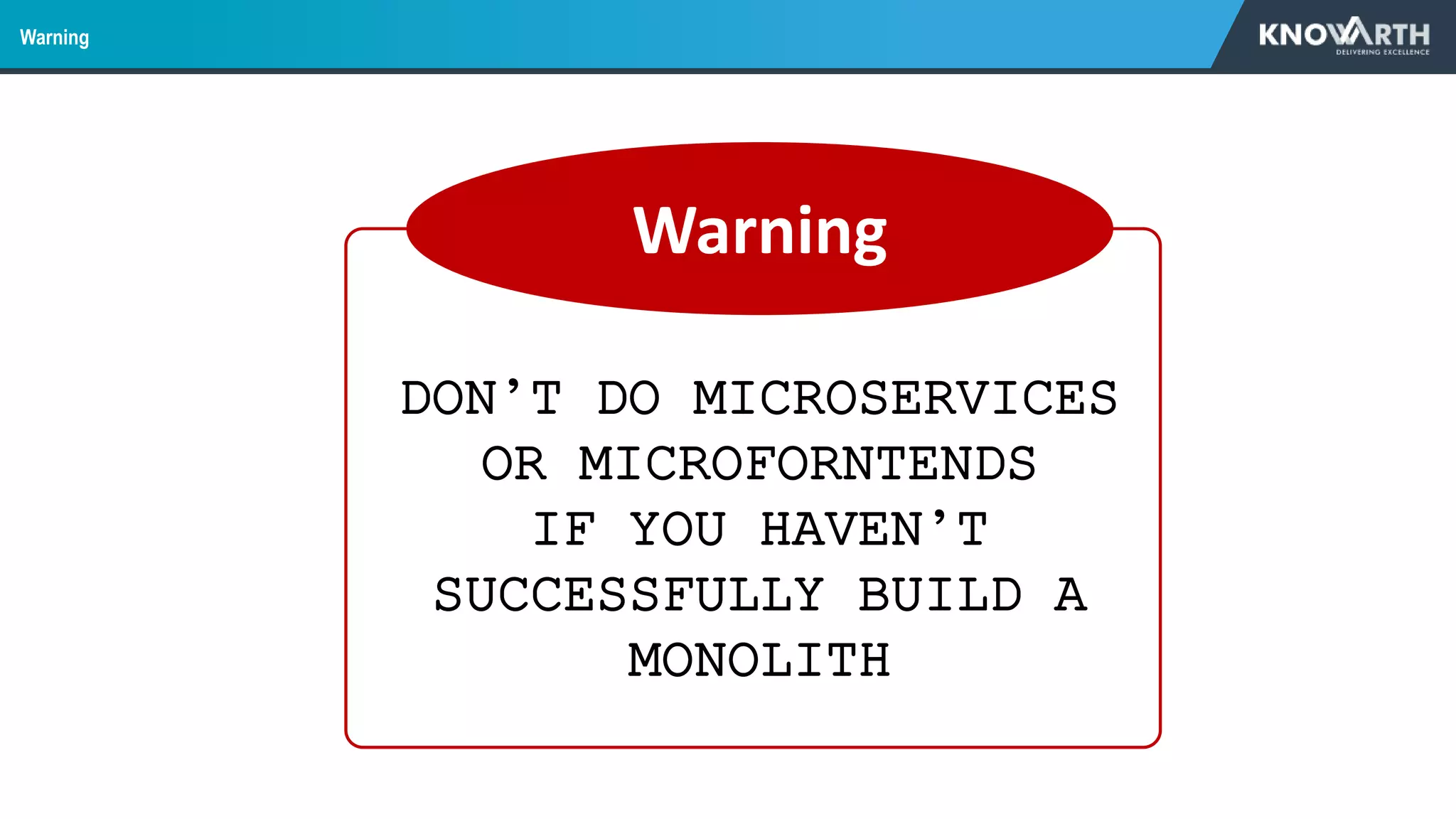 Warning
Warning
DON’T DO MICROSERVICES
OR MICROFORNTENDS
IF YOU HAVEN’T
SUCCESSFULLY BUILD A
MONOLITH
 