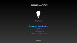 Frameworks
Custom
Container Application


- iFrames


- JS Bundles


- Web Components
@vannsl
 