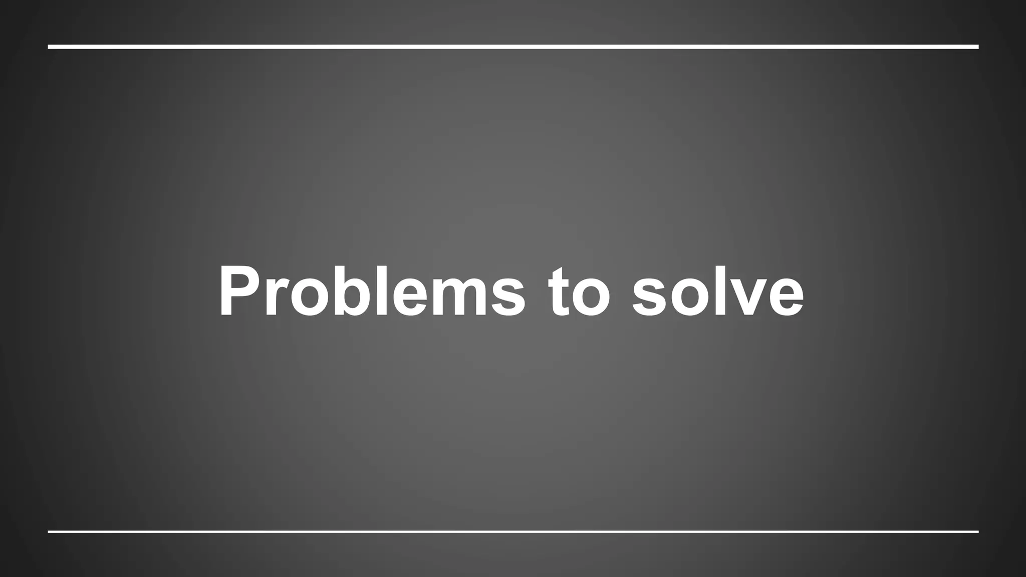 Problems to solve
 