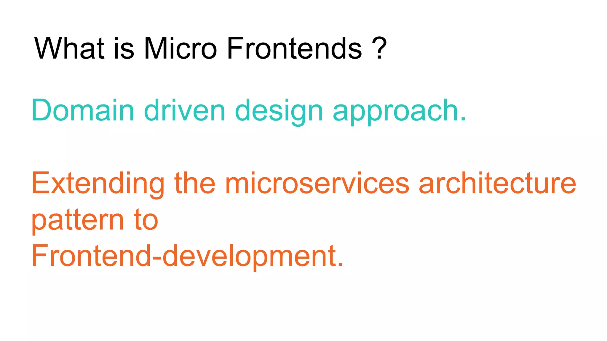 Domain driven design approach.
Extending the microservices architecture
pattern to
Frontend-development.
What is Micro Frontends ?
 