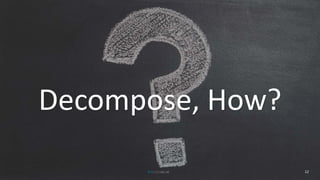 12
Decompose, How?
 