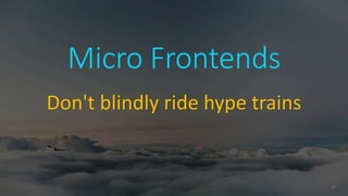 37
Micro Frontends
Don't blindly ride hype trains
 