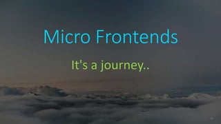 41
Micro Frontends
It's a journey..
 