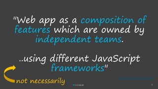 7
"Web app as a composition of
features which are owned by
independent teams.
..using different JavaScript
frameworks"
https://micro-frontends.org/
not necessarily
 