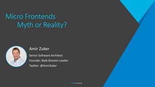 Micro Frontends
Myth or Reality?
Amir Zuker
Senior Software Architect
Founder, Web Division Leader
Twitter: @AmirZuker
 