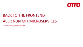 BACK TO THE FRONTEND
ABER NUN MIT MICROSERVICES
OOP München, 6.Februar 2020
 