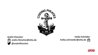André Fleischer
andre.fleischer@otto.de
Heiko Schröder
heiko.schroeder@otto.de
@andrefleischer
 