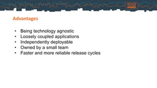 Advantages
• Being technology agnostic
• Loosely coupled applications
• Independently deployable
• Owned by a small team
• Faster and more reliable release cycles
 
