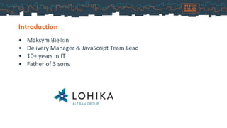 • Maksym Bielkin
• Delivery Manager & JavaScript Team Lead
• 10+ years in IT
• Father of 3 sons
Introduction
 