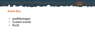 Event-Bus
• postMessages
• Custom events
• RxJS
 