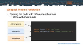 Webpack Module Federation
• Sharing the code with different applications
• Uses webpack-builds
https://webpack.js.org/concepts/module-federation/
 