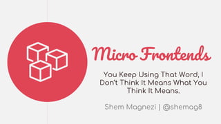Micro Frontends
You Keep Using That Word, I
Don’t Think It Means What You
Think It Means.
Shem Magnezi | @shemag8
 