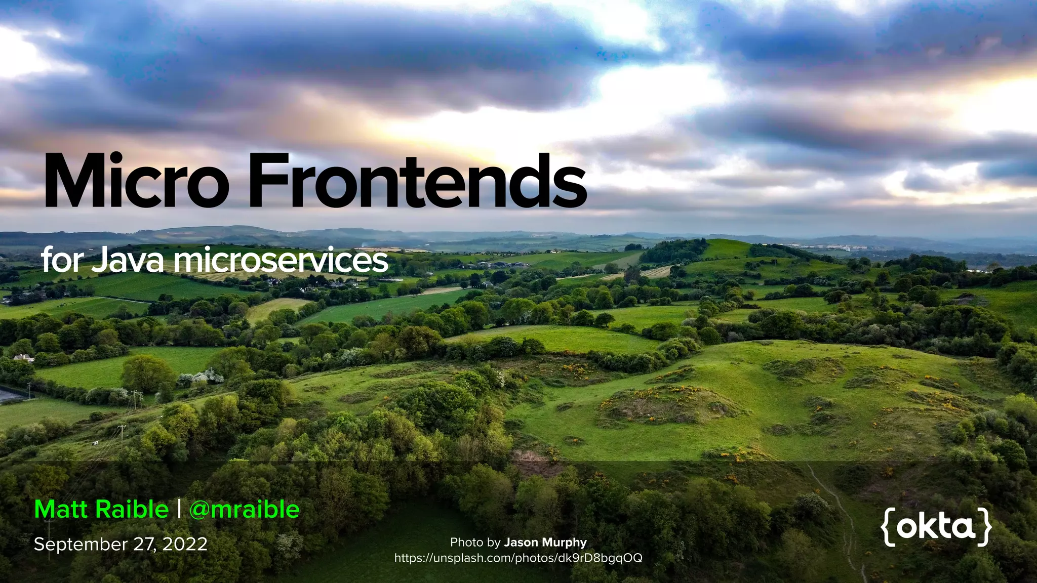 Micro Frontends


for Java microservices
September 27, 2022
Matt Raible | @mraible
Photo by Jason Murphy
 
https://unsplash.com/photos/dk9rD8bgqOQ
 