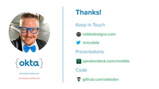 Thanks!


Keep in Touch


raibledesigns.com


@mraible


Presentations


speakerdeck.com/mraible


Code


github.com/oktadev
developer.okta.com
developer.auth0.com
 