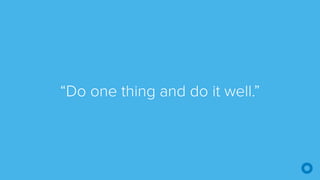 “Do one thing and do it well.”
 