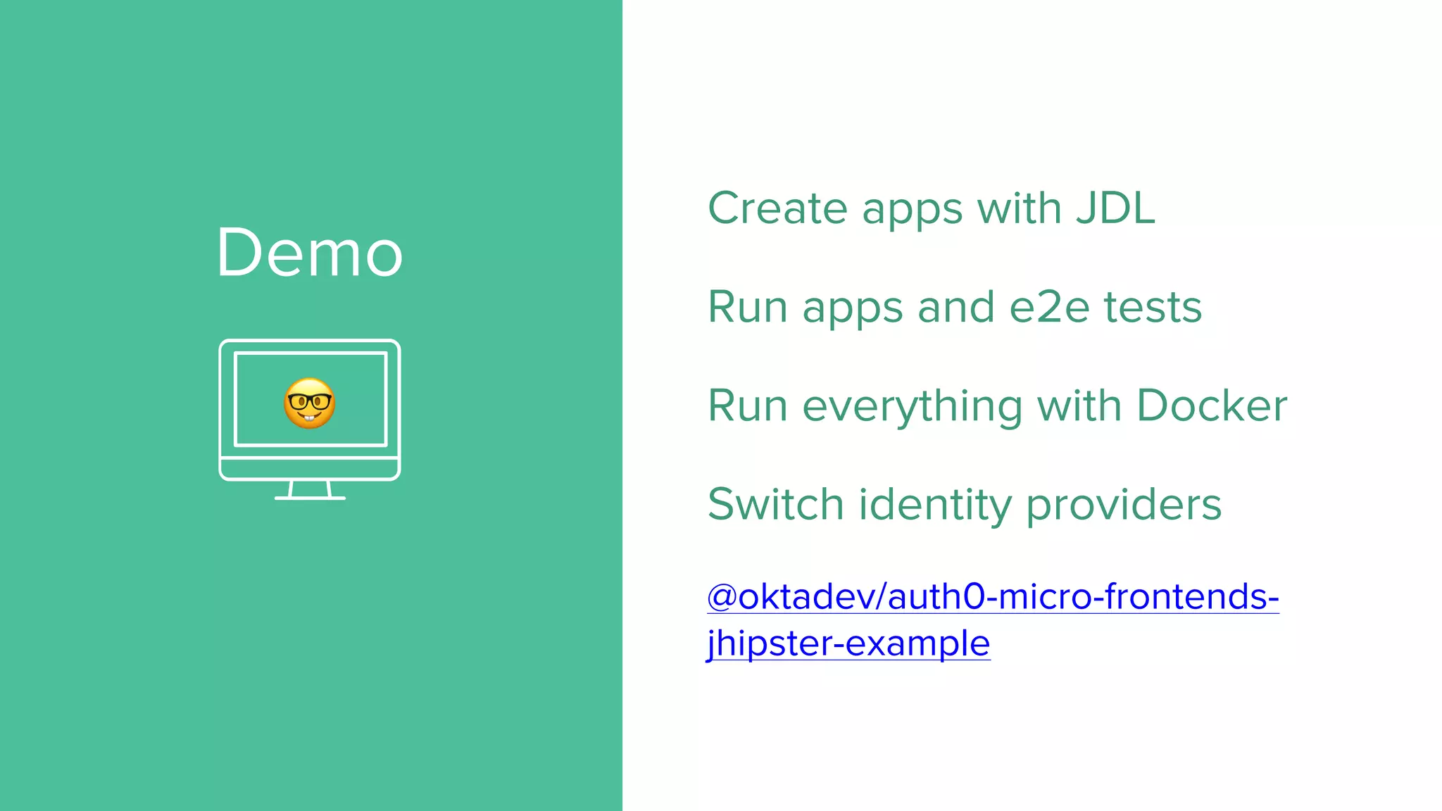 Demo
Create apps with JDL
Run apps and e2e tests
Run everything with Docker
Switch identity providers
@oktadev/auth0-micro-frontends-
jhipster-example
🤓
 