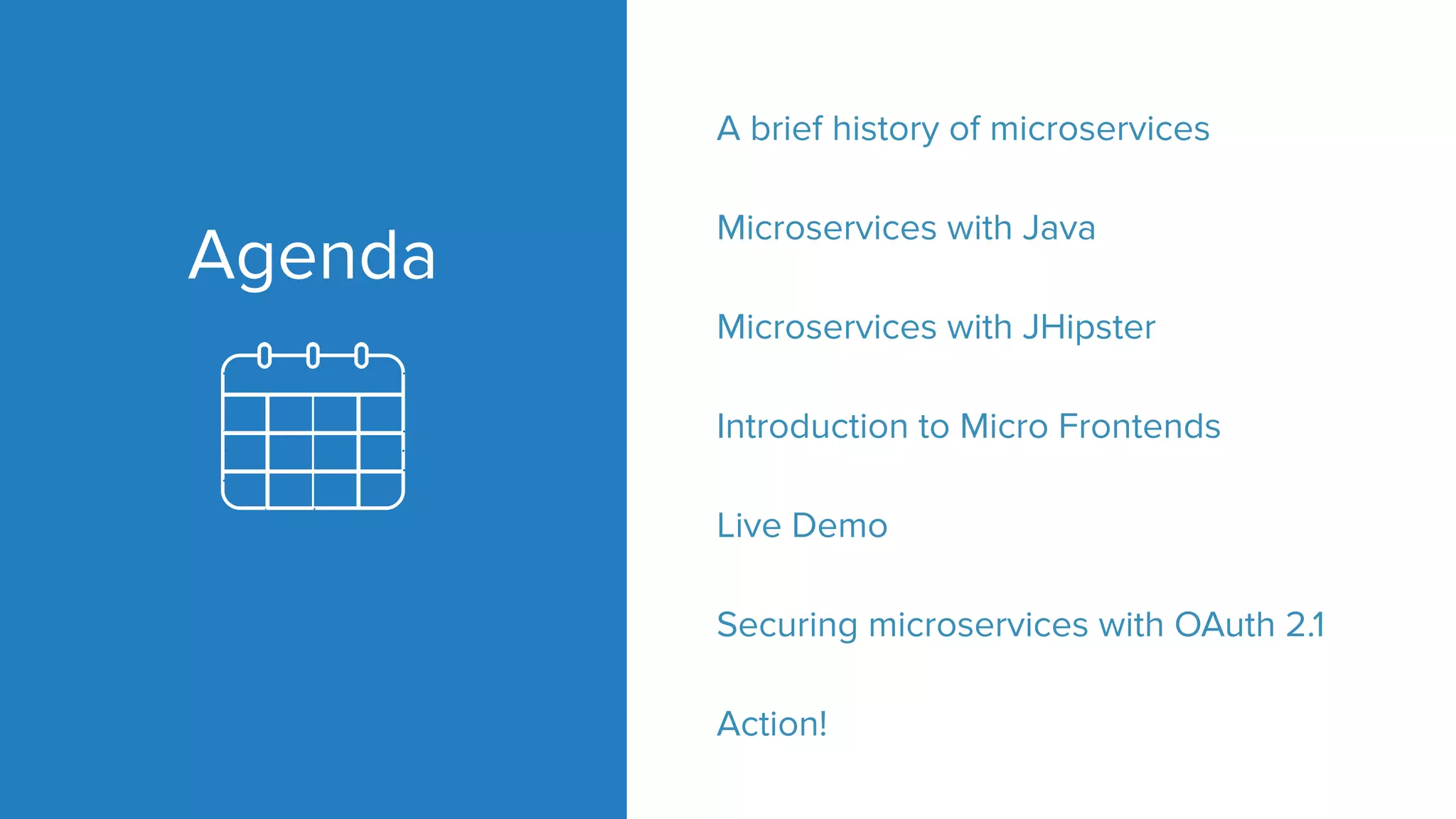 Agenda
A brief history of microservices
Microservices with Java
Microservices with JHipster
Introduction to Micro Frontends
Live Demo
Securing microservices with OAuth 2.1
Action!
 