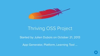 Thriving OSS Project
Started by Julien Dubois on October 21, 2013
App Generator, Platform, Learning Tool …
 