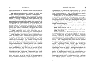 32 Michel Foucault Más allá del Bien y del Mal 33
tiva, incluso anodina; en fin, la enseñanza misma —pero esto está más
confuso...
Jean Pierre: En numerosos casos, la enseñanza del profesor no es
vivida de inmediato como represiva, incluso si lo es en profundidad.
Michel Foucault: Ciertamente, el saber transmitido adopta siempre
una apariencia positiva. En realidad, funciona según todo un juego de
represión y de exclusión —el movimiento de mayo en Francia ha hecho
tomar conciencia, con fuerza, de algunos de sus aspectos—: exclusión de
aquellos que no tienen derecho al saber, o que no tienen derecho más que
a un determinado tipo de saber; imposición de una cierta norma, de un
cierto filtro de saber que se oculta bajo el aspecto desinteresado,
universal, objetivo del conocimiento; existencia de lo que podría
llamarse: «los circuitos reservados del saber», aquellos que se forman en
el interior de un aparato de administración o de gobierno, de un aparato
de producción, y a los cuales no se tiene acceso desde fuera.
Philippe: Según usted, nuestro sistema de enseñanza, más que
transmitir un verdadero saber, tendería sobre todo a distinguir los buenos
elementos de los malos según los criterios del conformismo social.
Michel Foucault: El saber académico, tal como está distribuido en el
sistema de enseñanza, implica evidentemente una conformidad política:
en historia, se os pide saber un determinado número de cosas, y no otras
—o más bien un cierto número de cosas constituyen el saber en su
contenido y en sus normas—. Dos ejemplos. El saber oficial ha
representado siempre al poder político como el centro de una lucha
dentro de una clase social (querellas dinásticas en la aristocracia,
conflictos parlamentarios en la burguesía); o incluso como el centro de
una lucha entre la aristocracia y la burguesía. En cuanto a los
movimientos populares, se les ha presentado como producidos por el
hambre, los impuestos, el paro; nunca como una lucha por el poder,
como si las masas pudiesen soñar con comer bien pero no con ejercer el
poder. La historia de las luchas por el poder, y en consecuencia las
condiciones reales de su ejercicio y de su sostenimiento, sigue estando
casi totalmente oculta. El saber no entra en ello: eso no debe saberse.
Otro ejemplo: el de un saber obrero. Hay por una parte todo un saber
técnico de los obreros que ha sido objeto de una incesante extracción,
traslación, transformación por parte de los patronos y por parte de los que
constituyen «los cuadros técnicos» del
sistema industrial: con la división del trabajo, a través de ella y gracias a
ella, se constituye todo un mecanismo de apropiación del saber, que
oculta, confisca y descalifica el saber obrero (sería necesario analizar
desde esta perspectiva las «grandes escuelas científicas»),
Y además, hay todo un saber político de los obreros (conocimiento
de su condición, memoria de sus luchas, experiencias de estrategias).
Este saber ha sido un instrumento de combate de la clase obrera y se ha
elaborado a través de este combate. En el primer ejemplo que he citado
se trataba de procesos reales que estaban separados del saber académico.
En el segundo, se trata de un saber que está ya sea expropiado, ya sea
excluido por el saber académico.
Jean-Francois: ¿En tu Instituto, por ejemplo, hay un porcentaje fuerte
de alumnos de origen obrero?
Alain: Un poco menos del 50 por 100.
Jean-Francois: ¿Os hablan de los sindicatos en los cursos de historia?
Alain: En mi clase no.
Serge: En la mía tampoco. Observad la organización de los estudios:
en las clases inferiores, no se habla más que del pasado. Se necesita tener
16 ó 17 años para llegar al fin a los movimientos y a las doctrinas
modernas, las únicas que pueden ser un poco subversivas. Incluso en
tercero, los profesores de francés se niegan en redondo a abordar los
autores contemporáneos: jamás una palabra sobre los problemas de la
vida real. Cuando al fin afloran, en los dos últimos cursos, los tipos están
ya condicionados por toda la enseñanza anterior.
Michel Foucault: Un principio de lectura —en consecuencia de
elección y de exclusión— respecto a lo que se dice, se hace, pasa
actualmente. «De todo lo que sucede, no comprenderás, no percibirás
más que lo que se ha convertido en inteligible porque ha sido
cuidadosamente extraído del pasado; y, hablando con propiedad, ha sido
seleccionado para hacer ininteligible el resto». Bajo las especies que se
han denominado según los momentos la verdad, el hombre, la cultura, la
escritura, etc., se trata siempre de conjurar lo que acontece: el suceso. Las
famosas continuidades históricas tienen por función aparente explicar;
los eternos «retornos» a Marx y a Freud, etc., tienen por función aparente
fundamentar; en un caso como en el otro, se trata de excluir la ruptura del
suceso. Hablando en términos generales, el suceso y el poder es lo que
está excluido del saber tal como está organizado en nuestra
2
 