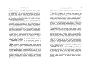 36 Michel Foucault Más allá del Bien y del Mal 37
un hombre como yo que ha enseñado durante mucho tiempo. ¿Se debe
considerar que la Universidad se ha derrumbado en mayo, que la cuestión
está zanjada, y pasar a otra cosa como hacen actualmente grupos con los
que trabajo: lucha contra la represión en el sistema de prisiones,
hospitales psiquiátricos, justicia, policía? ¿O bien esto no es más que un
modo de evitar una evidencia que todavía me molesta, que consiste en
que la estructura universitaria continúa en pie y que es necesario
continuar luchando en este terreno?
Jean-Francois: Personalmente, no creo que la Universidad haya sido
realmente desmantelada. Creo que los maoístas han cometido un error
abandonando el campo universitario, que habría podido constituir una
base sólida, y buscando por el contrario en las fábricas una implantación
difícil y relativamente artificial. La Universidad se desmoronaba: se
habrían podido agrandar las grietas y provocar una ruptura irremediable
en el sistema de transmisión del saber. La escuela, la universidad siguen
siendo sectores determinantes. No todo está jugado a los cinco años,
incluso con un padre alcohólico y con una madre que remienda la ropa en
el dormitorio.
Jean-Pierre: La revuelta universitaria chocó muy pronto con un
problema, siempre el mismo: nosotros —es decir los revolucionarios o
aquellos que no esperaban gran cosa de la enseñanza— , nosotros
estábamos bloqueados por los que querían trabajar y aprender un oficio.
¿Qué había que hacer? ¿Había que buscar las vías para una nueva
enseñanza, métodos y contenido?
Jean-Francois: Lo que a fin de cuentas habría mejorado el
rendimiento de las estructuras existentes y formado individuos para el
sistema.
Philippe: En absoluto. Se puede aprender un saber diferente de forma
distinta sin caer en el sistema. Si se abandona la Universidad, después de
sacudirla un poco, se deja en pie una organización que continuará
funcionando y reproduciéndose por inercia hasta que no se proponga nada
suficientemente concreto para conseguir la adhesión de los que son sus
víctimas. Michel Foucault: La Universidad representaba el aparato
institucional a través del que la sociedad aseguraba su reproducción,
tranquilamente y con el menor gasto. El desorden en la institución
universitaria, su muerte -aparente o real, poco importa — no han herido la
voluntad de conservación, de identidad, de repetición de la sociedad.
Preguntáis que haría falta para romper el ciclo de la reproducción social
del sistema. No
bastaría suprimir o transformar la Universidad, es pues necesario atacar
también otras represiones.
Jean-Pierre: Al contrario que Philippe no creo mucho en una
enseñanza «diferente». Me interesa por el contrario, que la Universidad
invierta su función bajo la presión de los revolucionarios, que contribuya
entonces a descondicionar, a destruir los valores y los saberes adquiridos.
Además existe un número creciente de profesores dispuestos a hacerlo.
Frederic: Si van hasta el final, las experiencias de este tipo son muy
pocas. No conozco más que a Senik, cuando era profesor de Filosofía en
Bergson en 1969, que haya realmente hecho explotar el estatuto mismo
del profesor y del saber. Ha sido rápidamente aislado y excluido. La
institución universitaria posee todavía vigorosos mecanismos de defensa.
Sigue siendo capaz de integrar muchas cosas, y de eliminar los cuerpos
extraños inasimilables.
Habláis todos como si la Universidad francesa anterior a mayo de
1968 hubiese estado adaptada a una sociedad industrial como la nuestra.
A mi parecer, no era precisamente rentable, ni funcional, era demasiado
arcaica. ¿Realmente mayo ha destruido efectivamente los antiguos
marcos institucionales de la enseñanza superior?, ¿es tan negativo el
saldo para la clase dirigente? Esta ha podido reconstruir un sistema
mucho más adecuado. Ha sabido preservar las Grandes Escuelas, pieza
maestra de la selección tecnocrática. Ha podido crear un centro como
Dauphine, primera Bussiness school a la americana que se ha instalado en
Francia. En fin, después de tres años, acorrala la contestación en
Vincennes y en ciertos departamentos de Nanterre, núcleos universitarios
sin conexión y sin salidas al sistema: anzuelo en el que los pececillos
izquierdistas se han dejado coger. La Universidad elimina sus estructuras
arcaicas, se adapta realmente a las necesidades del neo-capitalismo; había
que volver ahora a este terreno.
Michel Foucault: Muerte de la Universidad: yo consideraba este
término en su sentido más superficial. Mayo del 68 ha destruido la
enseñanza superior del siglo XIX, ese curioso conjunto de instituciones
que transformaba una pequeña fracción de la juventud en élite social.
Continúan existiendo los grandes mecanismos secretos mediante los
cuales una sociedad transmite su saber y se perpetúa a sí misma bajo una
apariencia de saber; estos mecanismos están todavía en pie: periódicos,
televisión, escuelas técnicas, y los Institutos todavía más que la
Universidad.
 