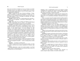 70 Michel Foucault
Sobre la justicia popular 71
justa. No lo será hasta el momento en el que yo lo diga ya que habré
consultado las leyes o los registros de la equidad eterna. Es la misma
esencia del tribunal, desde el punto de vista de la justicia popular, lo que
es completamente contradictorio.
Gilíes: El tribunal dice dos cosas: «Existe un problema». Y luego,
«Sobre este problema, en tanto que intermediario, yo decido, etc.». El
problema es el de la captación del poder de hacer justicia por medio de la
anti-unidad popular; de ahí la necesidad de representar esta unidad
popular que administra la justicia.
Foucault: ¿Quieres decir que la unidad popular debe representar y
manifestar que se ha apropiado —provisional o definitivamente — del
poder de juzgar?
Gilíes: Quiero decir que la cuestión del tribunal de Lens no se
solventaba exclusivamente entre los mineros y los proletarios de las
minas. Esta cuestión afectaba al conjunto de las clases populares.
Foucault: La necesidad de afirmar la unidad no tiene por qué utilizar
la forma de tribunal. Diría incluso —extremándolo un poco— que el
tribunal reconstruye una especie de división del trabajo. Están los que
juzgan —o que simulan juzgar— con toda serenidad, sin estar
implicados. Esto refuerza la idea de que, para que una justicia sea justa,
es preciso que sea administrada por alguien que se mantenga fuera, por
un intelectual, un especialista de la idealidad. Cuando, más allá del
asunto, este tribunal popular está presidido u organizado por intelectuales
que se dedican a escuchar lo que dicen, de una parte los obreros, de otra
la patronal, y a decir «Uno es inocente, el otro es culpable», todo un
idealismo está siendo drenado a través de todo esto. Cuando se quiere
hacer de él un modelo general para mostrar qué es la justicia popular,
temo que se esté eligiendo el peor de los modelos.
Víctor: Quisiera que hiciéramos el balance de la discusión. Primera
adquisición: acto de justicia popular es una acción hecha por las masas
—una parte homogénea del pueblo — contra su enemigo directo sufrido
como tal...
Foucault: ... en respuesta a un daño preciso.
Víctor: El registro actual de los actos de justicia popular, son todos
los actos de subversión que realizan actualmente las distintas capas
populares.
Segunda adquisición: el paso de la justicia popular a una forma
superior supone el establecimiento de una norma que tienda a resolver las
contradicciones en el seno del pueblo, a
distinguir lo que es auténticamente justo de un arreglo de cuentas
manipulable por el enemigo para ensuciar la justicia popular, introducir
una fisura en el interior de las masas, y por tanto contrarrestar el
movimiento revolucionario. ¿Estamos de acuerdo?
Foucault: No totalmente sobre el término de norma. Preferiría decir
que un acto de justicia popular no puede alcanzar la plenitud de su
significación si no es políticamente dilucidado, controlado por las masas
mismas.
Víctor: Las acciones de justicia popular permiten al pueblo comenzar
a apropiarse del poder cuando se inscriben en un conjunto coherente, es
decir, cuando son dirigidas políticamente, con la condición de que esta
dirección no sea exterior al movimiento de masas, sino que las masas se
unifiquen alrededor de ella. A esto le llamo establecimiento de normas,
establecimiento de aparatos de Estado nuevos.
Foucault: Supongamos que en una fábrica cualquiera se da un
conflicto entre un obrero y un jefe y que dicho obrero propone a sus
camaradas una acción de respuesta. Esta acción no será verdaderamente
un acto de justicia popular más que si su objetivo, sus posibles resultados
están integrados en la lucha política del conjunto de los obreros de esta
fábrica...
Víctor: Sí, pero en primer lugar, es preciso que esta acción sea justa.
Lo que supone que todos los obreros están de acuerdo en decir que el jefe
es un cerdo.
Foucault: Esto supone una discusión entre los obreros y una decisión
tomada en común antes de pasar a la acción. No veo en esto el embrión
de un aparato de Estado y, sin embargo, se ha transformado una
necesidad concreta de respuesta en un acto de justicia popular.
Víctor: Es una cuestión de etapas. En primer lugar está la revuelta,
después la subversión, finalmente la revolución. En el primer estadio, lo
que tú dices es exacto.
Foucault: Me había parecido que para ti, sólo la existencia de un
aparato de Estado podía transformar un deseo de respuesta en acto de
justicia popular.
Víctor: En la segunda etapa. En el primer estadio de la revolución
ideológica estoy en favor del pillaje, apoyo los «excesos». Hay que
inclinar la balanza en el otro sentido, y no se puede volver el mundo del
revés sin que se rompan cosas...
Foucault: Sobre todo hay que romper la balanza...
Víctor: Eso viene después. Al principio, dices: «Dreyfus a la
cadena», después rompes la cadena. En el primer estadio puedes
 